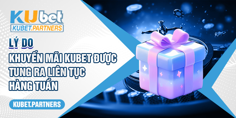 Lý do khuyến mãi Kubet được tung ra liên tục hàng tuần