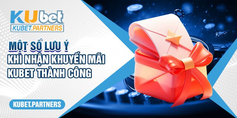 Một số lưu ý khi nhận khuyến mãi Kubet thành công